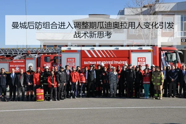 曼城后防组合进入调整期瓜迪奥拉用人变化引发战术新思考