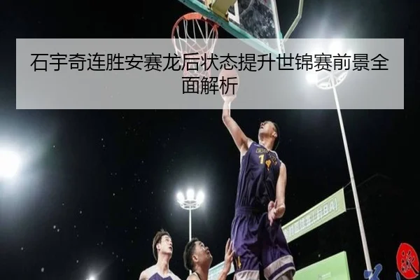 石宇奇连胜安赛龙后状态提升世锦赛前景全面解析 - LEDONG.COMapp